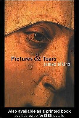 Pictures and Tears: A History of People Who Have Cried in Front of Paintings by James Elkins