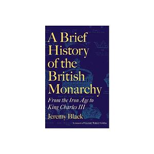 A Brief History of the British Monarchy by Jeremy Black