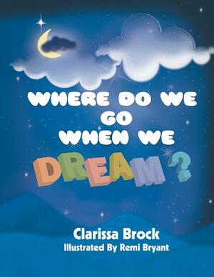 Where Do We Go When We Dream? by Clarissa Brock