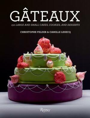 Gateaux: 150 Large and Small Cakes, Cookies, and Desserts by Christophe Felder, Camille Lesecq