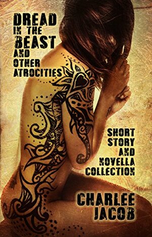 Dread in the Beast and Other Atrocities: A Short Story and Novella Collection by Charlee Jacob