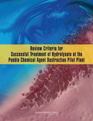 Review Criteria for Successful Treatment of Hydrolysate at the Pueblo Chemical Agent Destruction Pilot Plant by Division on Engineering and Physical Sci, Board on Army Science and Technology, National Research Council