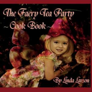 The Faery Tea Party Cook Book: The Faery Tea Party Cook Book (UK Recipes version) by Linda Larson