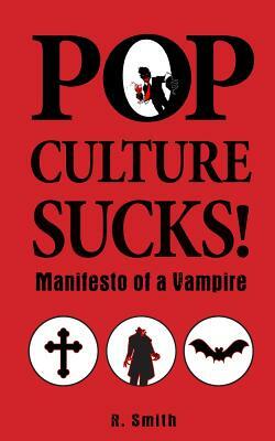 Pop Culture Sucks, Manifesto of a Vampire by R. Smith