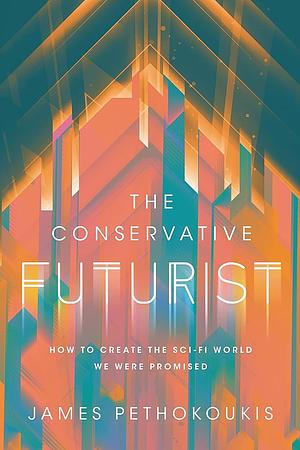 The Conservative Futurist: How to Create the Sci-Fi World We Were Promised by James Pethokoukis