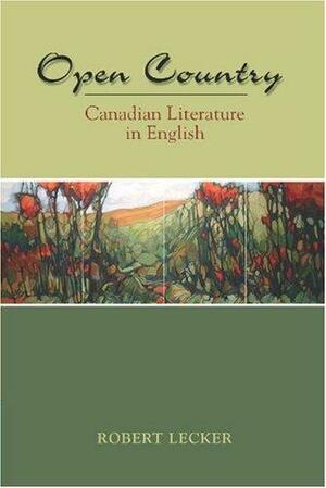 Open Country: Canadian Literature in English by Robert Lecker
