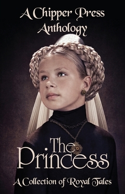 The Princess: A Collection of Royal Tales: A Chipper Press Anthology by D. C. Dubs, Chipper Press, Cj Dotson