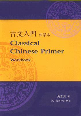 Classical Chinese Primer (Workbook) by Sue-Mei Wu, John Wang, Shaoyu Jiang