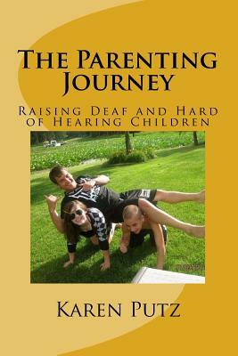 The Parenting Journey, Raising Deaf and Hard of Hearing Children by Karen Putz