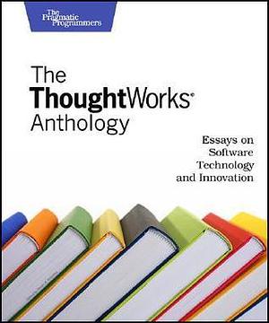 The ThoughtWorks Anthology: Essays on Software Technology and Innovation by ThoughtWorks Inc., ThoughtWorks Inc.