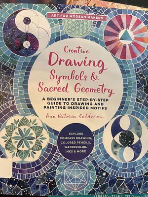 Creative Drawing: Symbols and Sacred Geometry: A Beginner's Step-by-Step Guide to Drawing and Painting Inspired Motifs- Explore Compass Drawing, Colored Pencils, Watercolor, Inks, and More by Ana Victoria Calderón