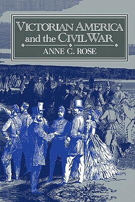 Victorian America and the Civil War by Rose Anne C., Anne C. Rose