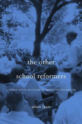 The Other School Reformers: Conservative Activism in American Education by Adam Laats