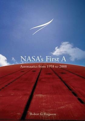 NASA's First A: Aeronautics from 1958 to 2008 by National Aeronautics and Administration, Robert G. Ferguson