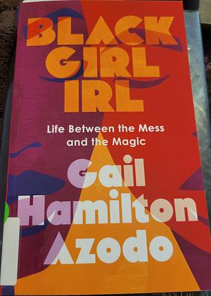 Black Girl IRL: Life Between the Mess and the Magic by Gail Hamilton Azodo