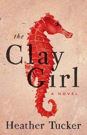 The Clay Girl: A Novel by Heather Tucker