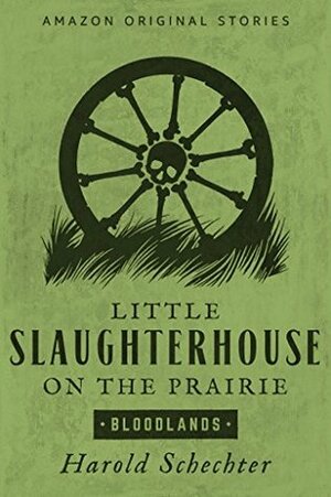 Little Slaughterhouse on the Prairie by Harold Schechter