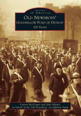 Old Newsboys' Goodfellow Fund of Detroit: 100 Years by John Minnis, Lauren McGregor, Old Newsboys' Goodfellow Fund