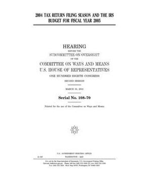 2004 tax return filing season and the IRS budget for fiscal year 2005 by Committee on Ways and Means (house), United States House of Representatives, United State Congress