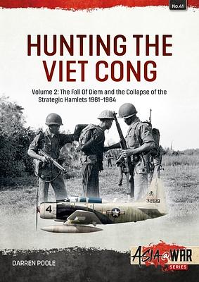 HUNTING THE VIET CONG - Volume 2: The Fall of Diem and the Collapse of the Strategic Hamlets 1961-1964 by Darren Poole