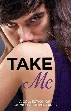 Take Me by Heather Towne, Giselle Renarde, Valerie Grey, Rose de Fer, Kathleen Tudor, Sommer Marsden, Tenille Brown, Lucy Salisbury, Victoria Blisse