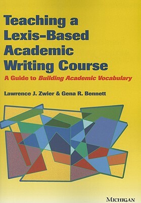 Teaching a Lexis-Based Academic Writing Course: A Guide to Building Academic Vocabulary by Gena Bennett, Lawrence Zwier