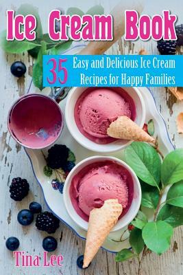 Ice Cream Book: 35 Easy And Delicious Ice Cream Recipes For Happy Families (Black & white version) by Tina Lee