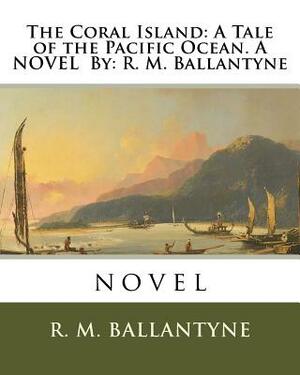 The Coral Island: A Tale of the Pacific Ocean. A NOVEL By: R. M. Ballantyne: novel by Robert Michael Ballantyne