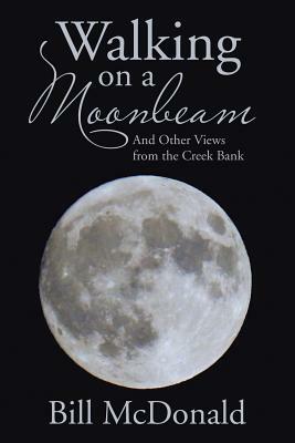 Walking on a Moonbeam: And Other Views from the Creek Bank by Bill McDonald