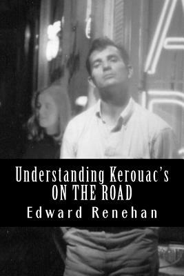 Understanding Kerouac's ON THE ROAD by Edward Renehan