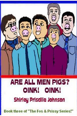 Are All Men Pigs?: Book Three Of "The Fos & Prissy Series" by Shirley Priscilla Johnson