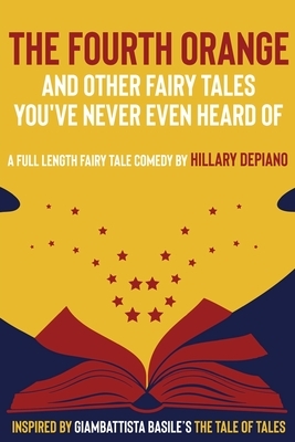 The Fourth Orange and Other Fairy Tales You've Never Even Heard Of: a full length fairy tale comedy play [Theatre Script] by Hillary DePiano