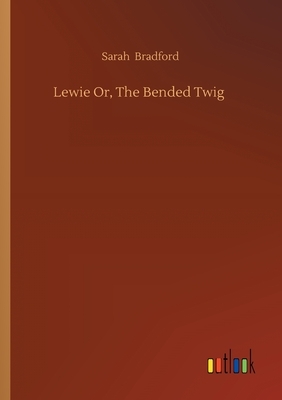 Lewie Or, The Bended Twig by Sarah Bradford