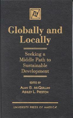 Globally and Locally: Seeking a Middle Path to Sustainable Development by Alan G. McQuillan, Ashley L. Preston