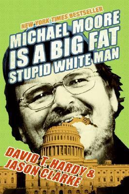 Michael Moore Is a Big Fat Stupid White Man by David T. Hardy, Jason Clarke