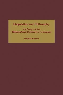 Linguistics and Philosophy: An Essay on the Philosophical Constants of Language by Étienne Gilson