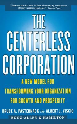 The Centerless Corporation: A New Model for Transforming Your Organization for Growth and Prosperity by Bruce A. Pasternack