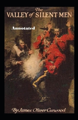 The Valley of Silent Men Annotated by James Oliver Curwood