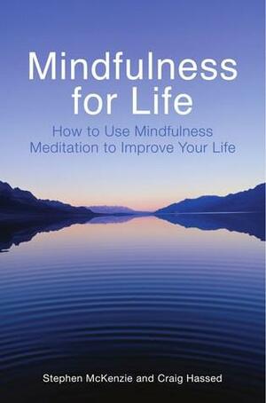 Mindfulness for Life: How to Use Mindfulness Meditation to Improve Your Life by Stephen McKenzie, Craig Hassed