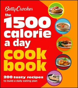 Betty Crocker 1500 Calorie a Day Cookbook: 200 Tasty Recipes to Build a Daily Eating Plan by Betty Crocker
