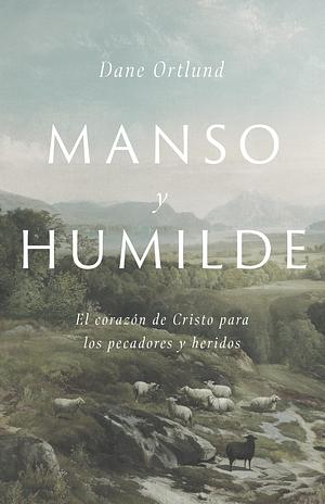 Manso y humilde: El corazón de Cristo para los pecadores y heridos | Gentle and Lowly: The Heart of Christ for Sinners and Sufferers by Dane C. Ortlund, Dane C. Ortlund