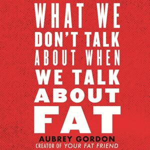 What We Don't Talk About When We Talk About Fat by Aubrey Gordon