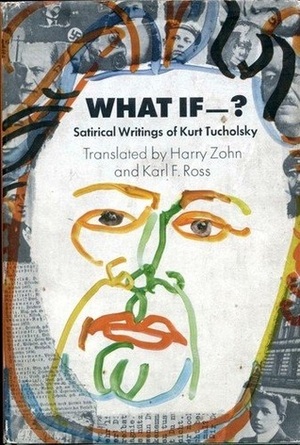 What if--? Satirical writings of Kurt Tucholsky by Harry Zohn, Karl F. Ross, Kurt Tucholsky
