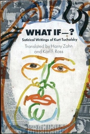 What if--? Satirical writings of Kurt Tucholsky by Kurt Tucholsky, Harry Zohn, Karl F. Ross