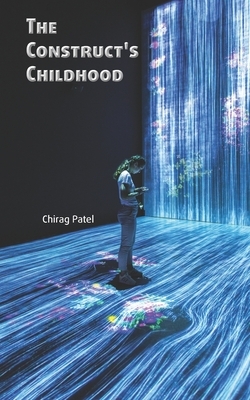 The Construct's Childhood: The Troubled Training of the First Posthuman (2048-2059) by Chirag Patel