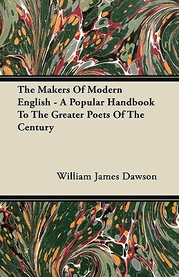 The Makers Of Modern English - A Popular Handbook To The Greater Poets Of The Century by William James Dawson