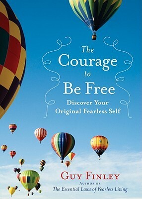 The Courage to Be Free: Discover Your Original Fearless Self by Guy Finley