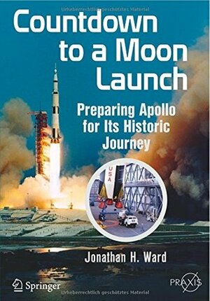 Countdown to a Moon Launch: Preparing Apollo for Its Historic Journey by Jonathan H. Ward