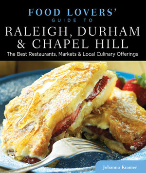 Food Lovers' Guide to Raleigh, Durham & Chapel Hill: The Best Restaurants, Markets & Local Culinary Offerings by Johanna Kramer