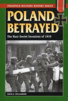 Poland Betrayed: The Nazi-Soviet Invasions of 1939 by David G. Williamson